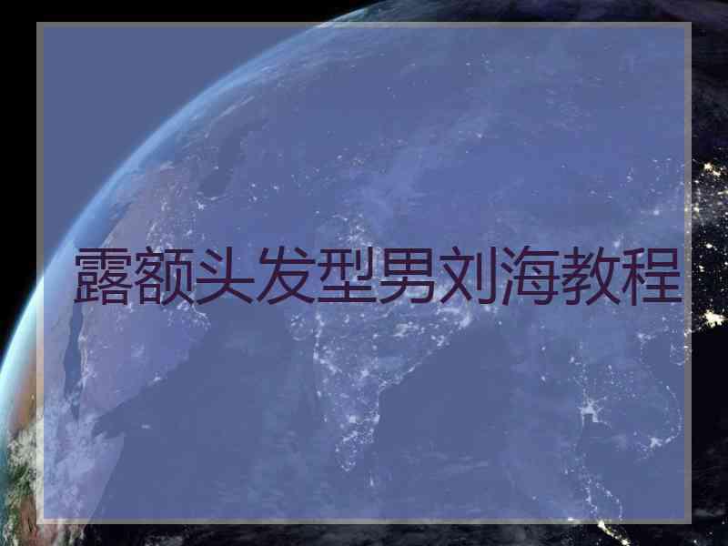 露额头发型男刘海教程