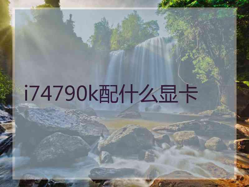 i74790k配什么显卡