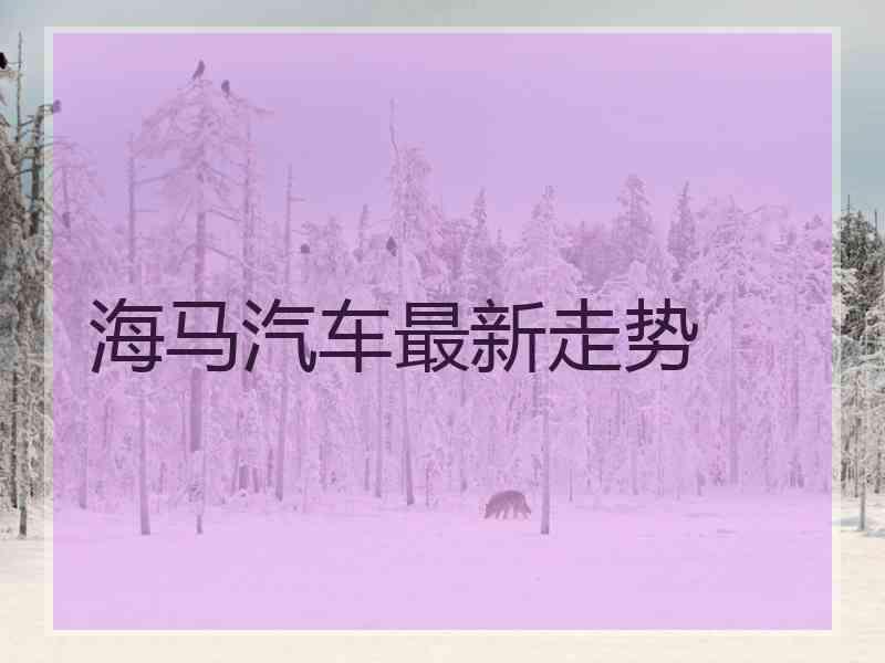 海马汽车最新走势