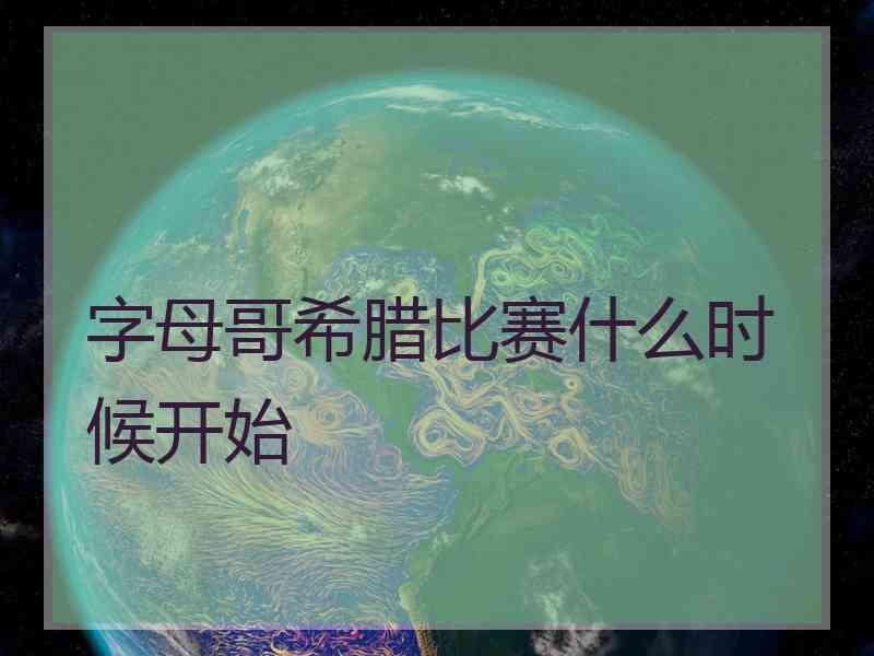 字母哥希腊比赛什么时候开始