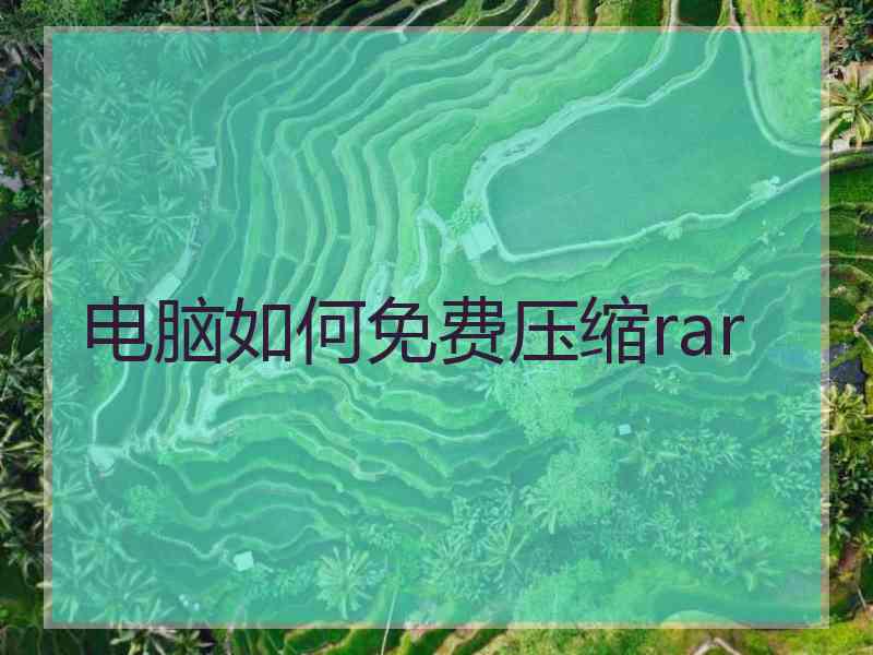 电脑如何免费压缩rar