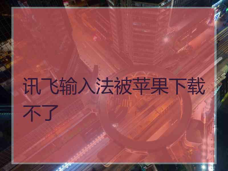 讯飞输入法被苹果下载不了
