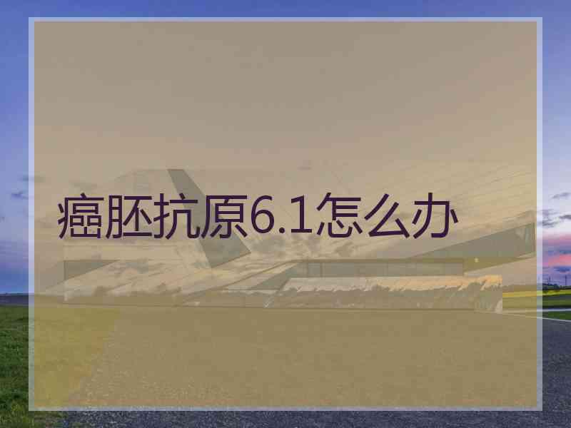 癌胚抗原6.1怎么办