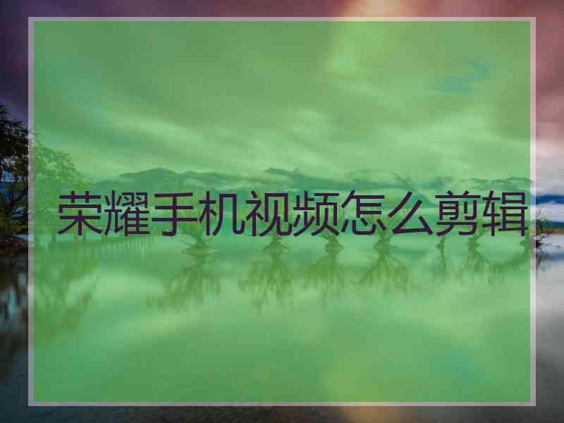 荣耀手机视频怎么剪辑