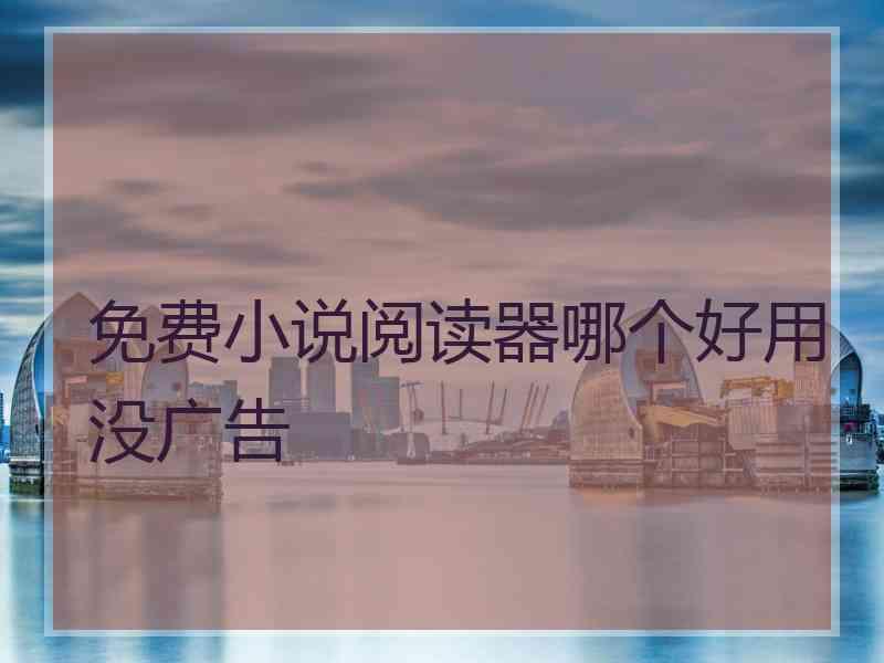免费小说阅读器哪个好用没广告