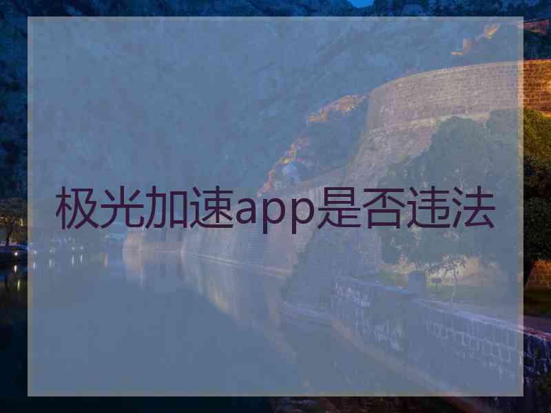 极光加速app是否违法