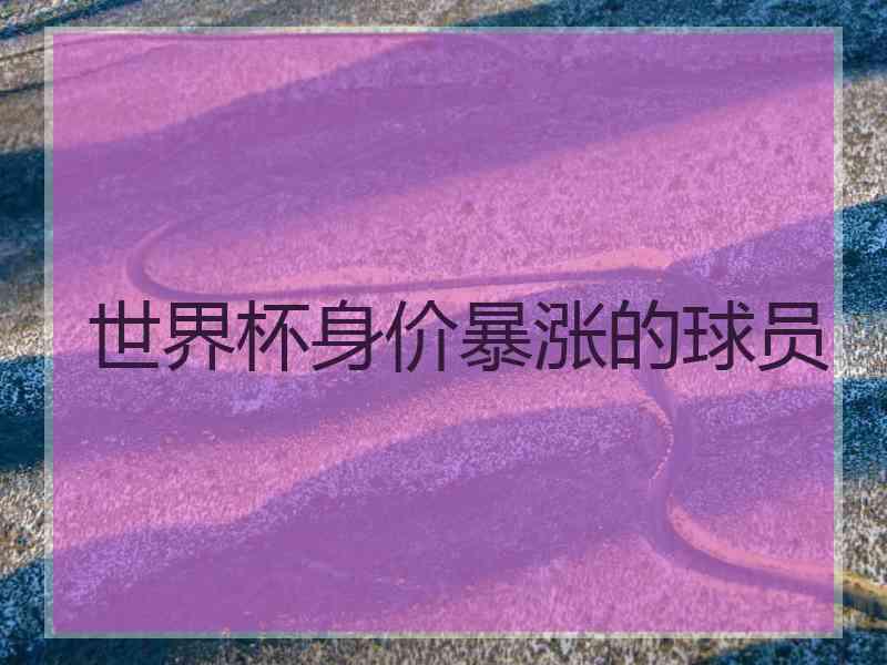 世界杯身价暴涨的球员