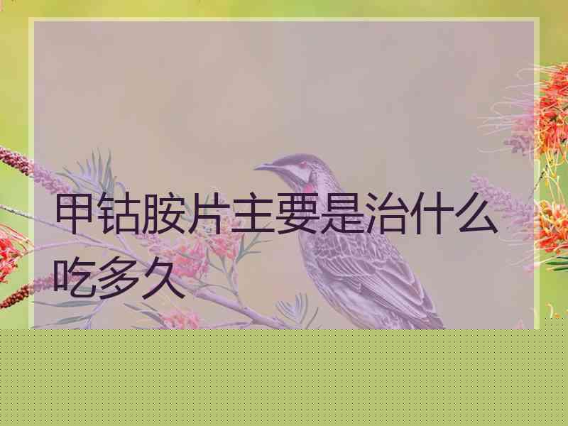 甲钴胺片主要是治什么吃多久