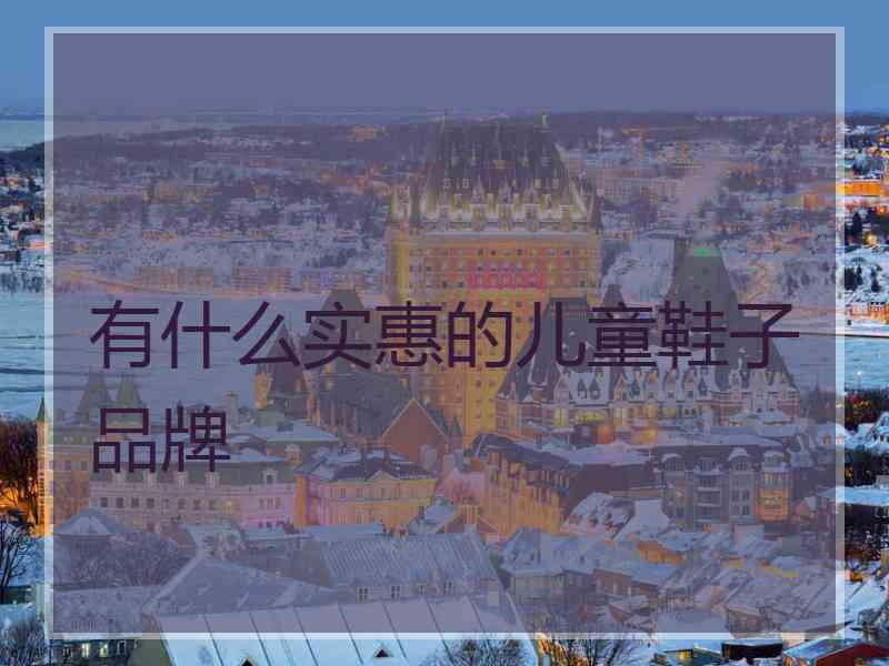 有什么实惠的儿童鞋子品牌
