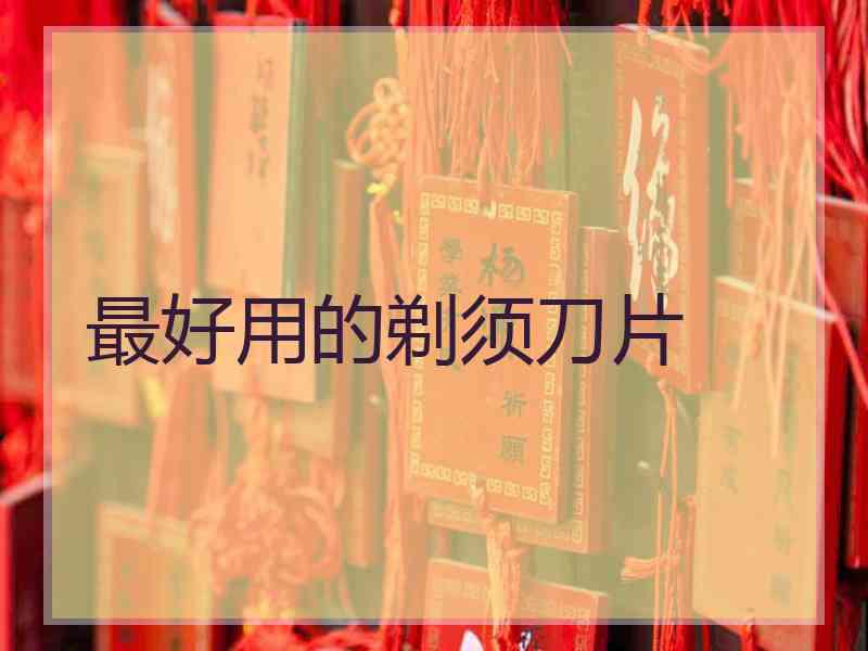 最好用的剃须刀片
