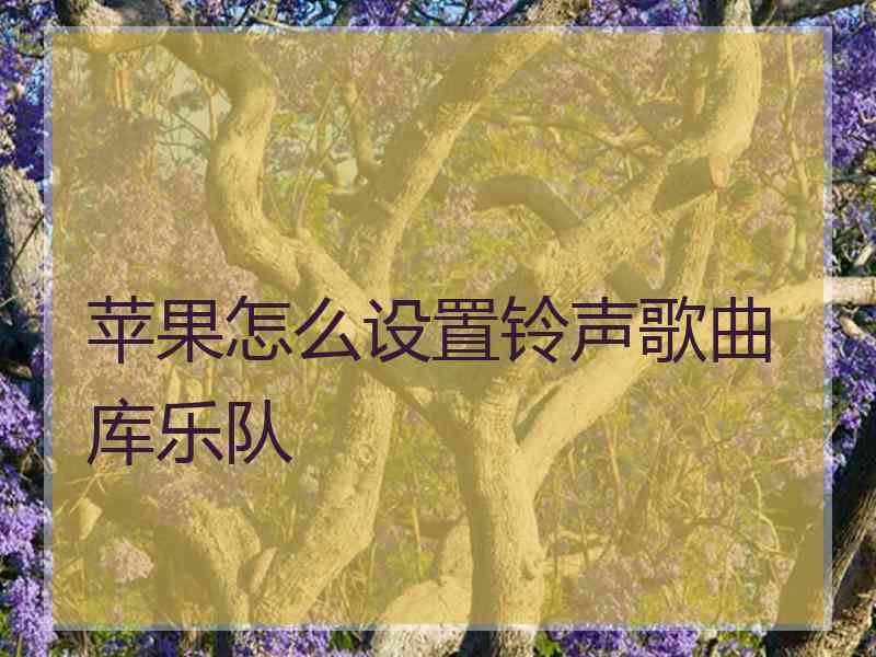 苹果怎么设置铃声歌曲库乐队