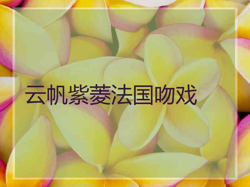 云帆紫菱法国吻戏