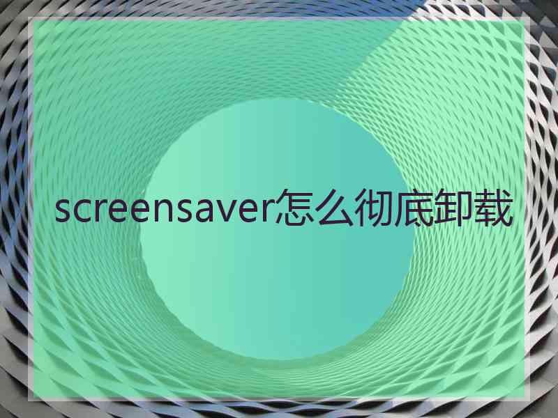 screensaver怎么彻底卸载