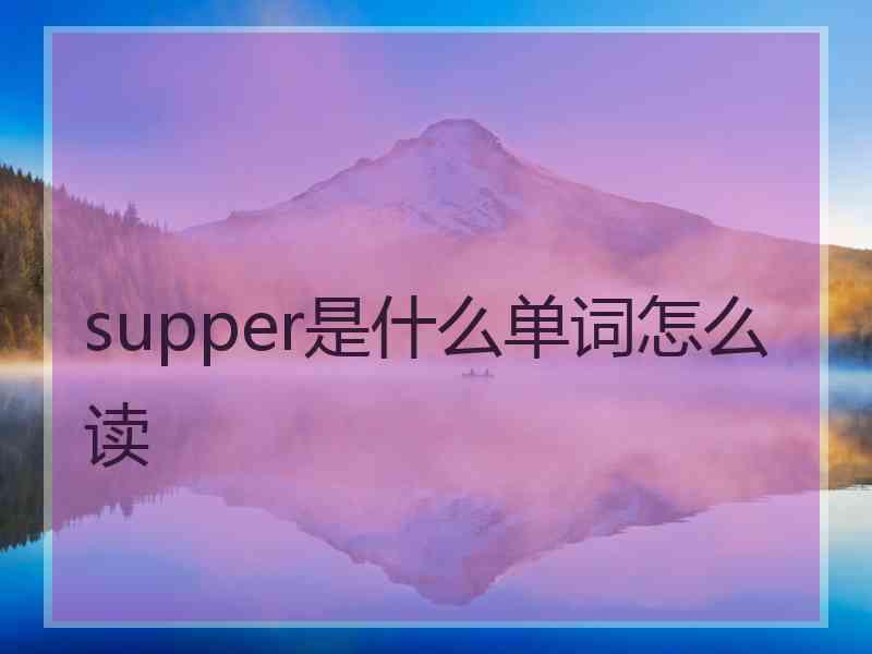 supper是什么单词怎么读