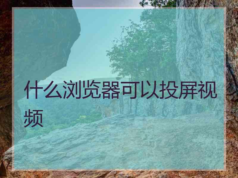 什么浏览器可以投屏视频