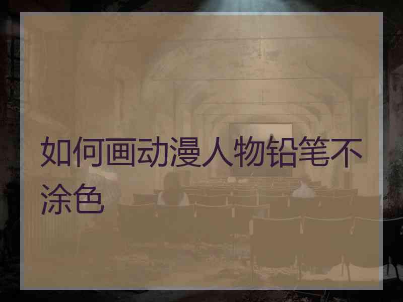 如何画动漫人物铅笔不涂色