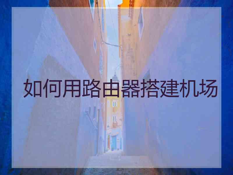 如何用路由器搭建机场