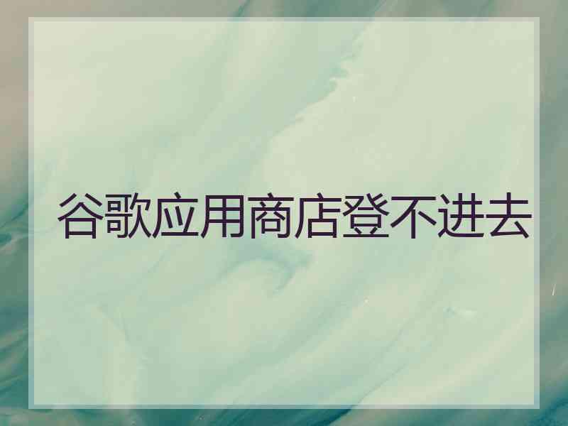 谷歌应用商店登不进去
