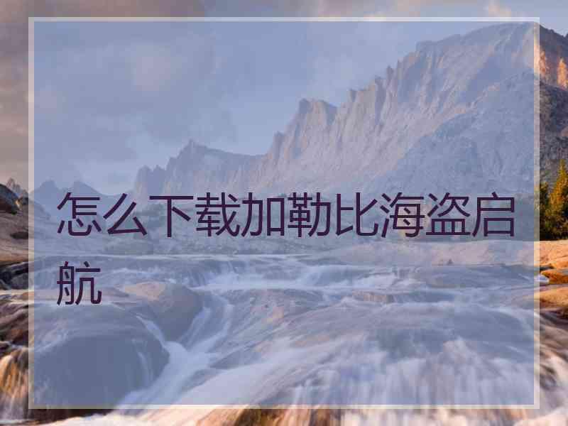 怎么下载加勒比海盗启航