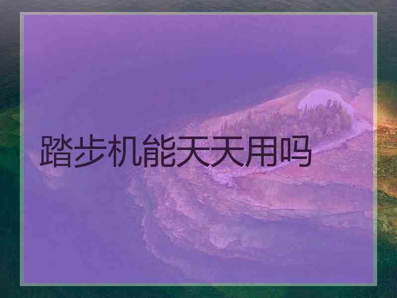 踏步机能天天用吗