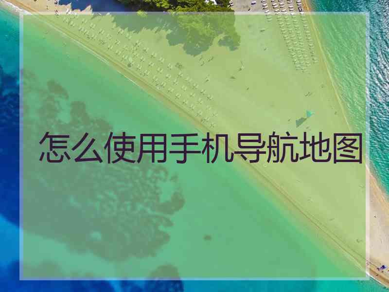 怎么使用手机导航地图