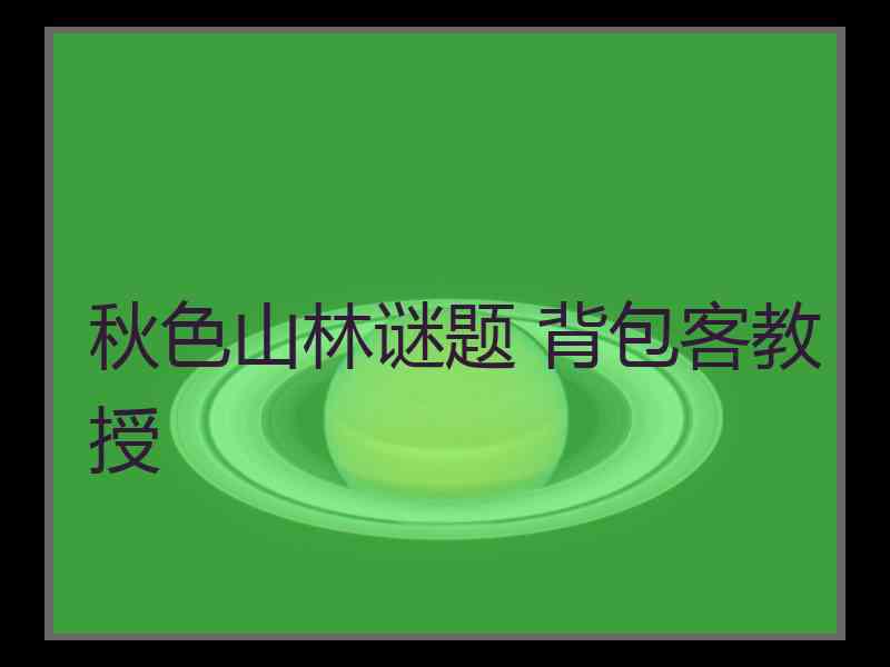 秋色山林谜题 背包客教授