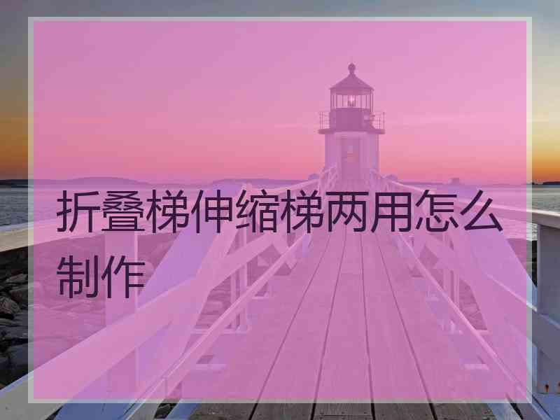 折叠梯伸缩梯两用怎么制作