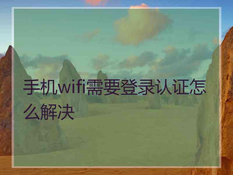 手机wifi需要登录认证怎么解决