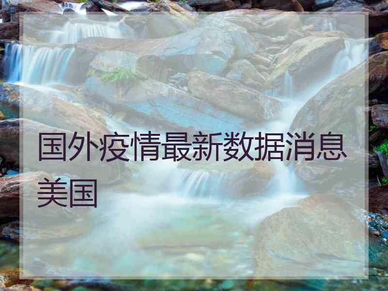 国外疫情最新数据消息美国