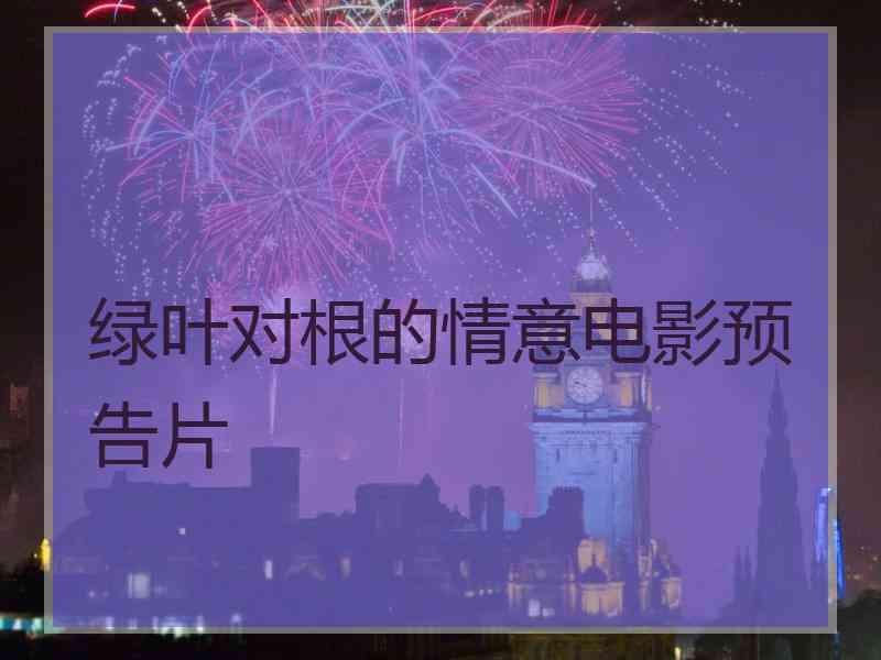 绿叶对根的情意电影预告片