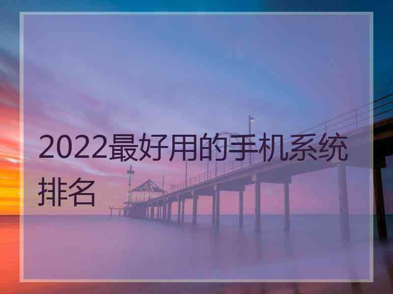 2022最好用的手机系统排名