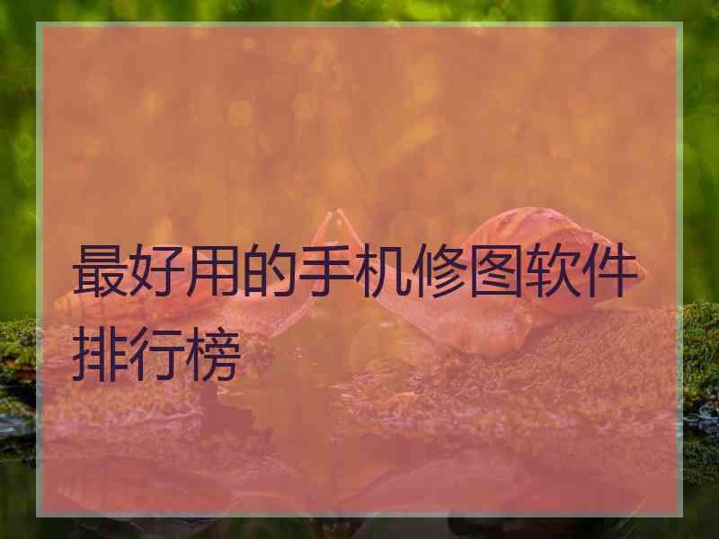 最好用的手机修图软件排行榜
