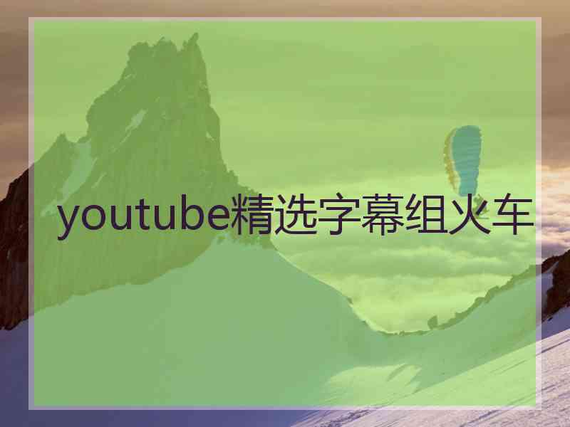 youtube精选字幕组火车