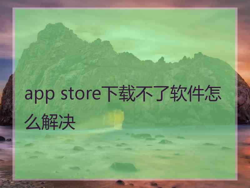 app store下载不了软件怎么解决