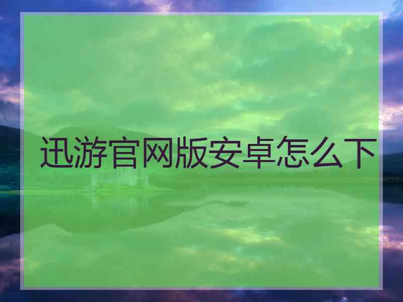 迅游官网版安卓怎么下