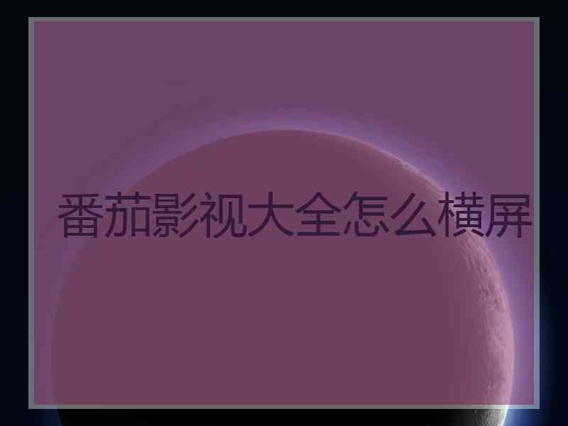 番茄影视大全怎么横屏