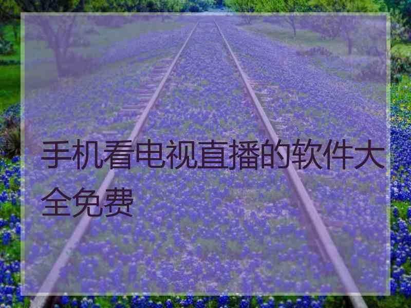 手机看电视直播的软件大全免费