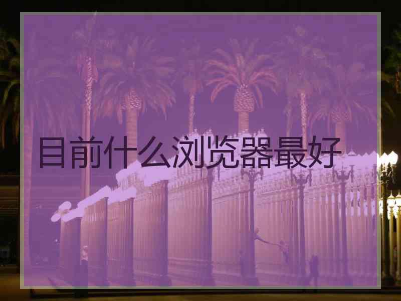目前什么浏览器最好