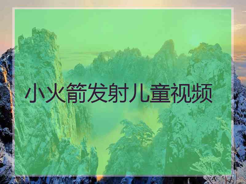 小火箭发射儿童视频