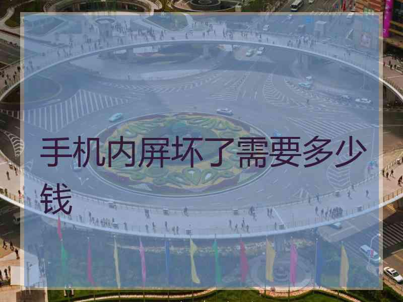 手机内屏坏了需要多少钱
