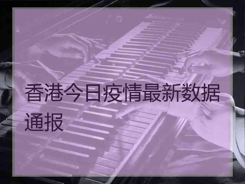 香港今日疫情最新数据通报