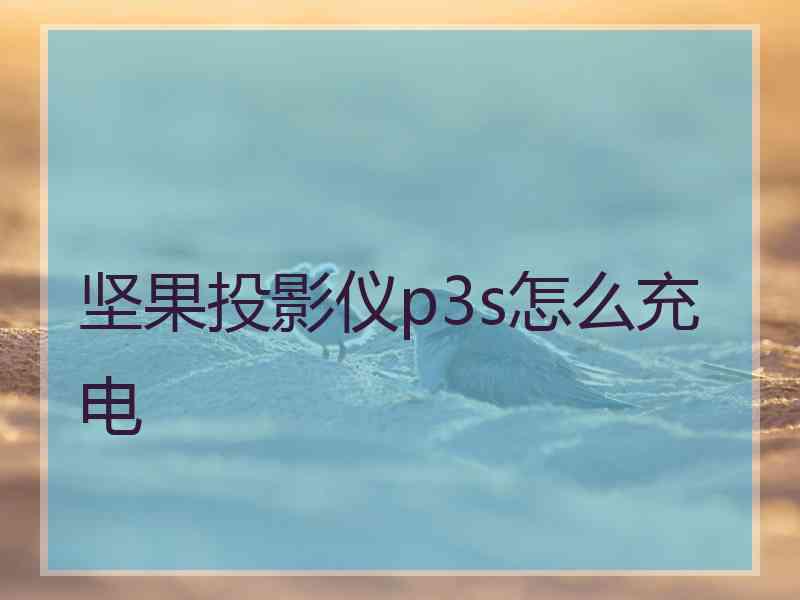 坚果投影仪p3s怎么充电