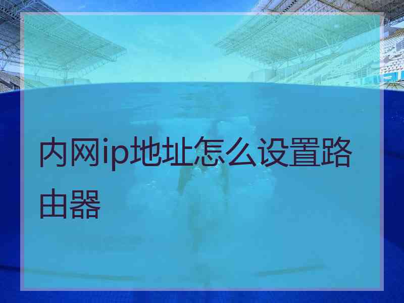 内网ip地址怎么设置路由器