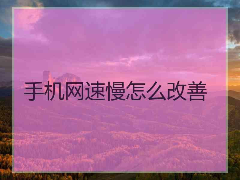 手机网速慢怎么改善