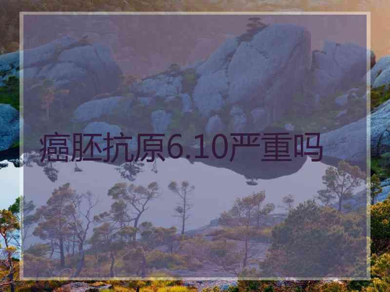 癌胚抗原6.10严重吗