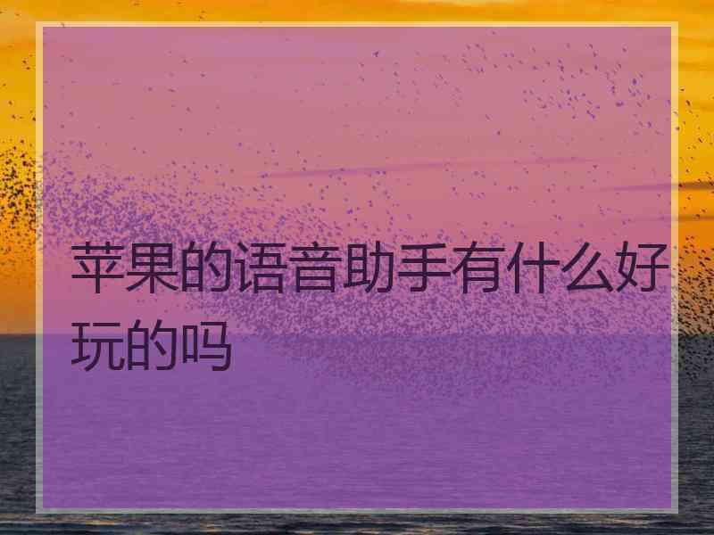 苹果的语音助手有什么好玩的吗