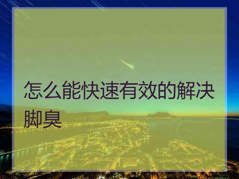 怎么能快速有效的解决脚臭