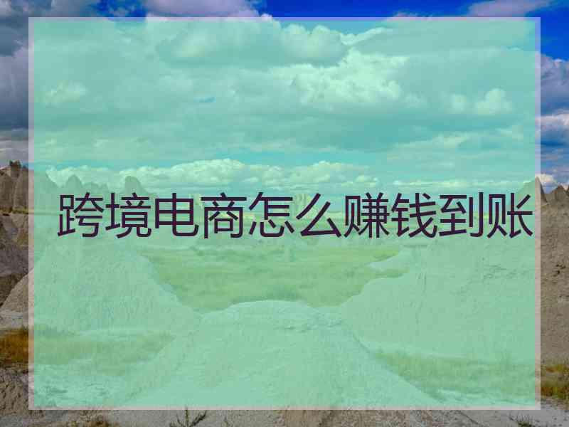 跨境电商怎么赚钱到账