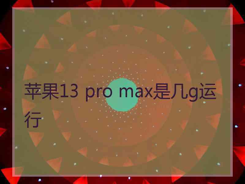 苹果13 pro max是几g运行