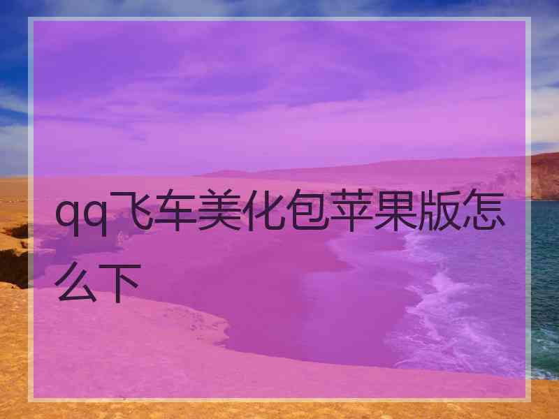 qq飞车美化包苹果版怎么下